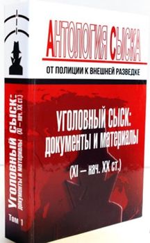 Антология сыска: от полиции к внешней разведке. Том 1. Уголовный сыск: документы и материалы (XI – начало XX вв.)