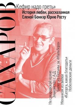 Сахаров. "Кефир надо греть". История любви, рассказанная Еленой Боннер Юрию Росту