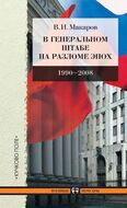 В Генеральном штабе на разломе эпох. 1990–2008.