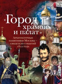 "Город храмов и палат". Архитектурные памятники Москвы – свидетели событий 1812 года