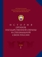 Энциклопедия Федеральной службы охраны Российской Федерации. Т. 1. История органов государственной охраны и специальной связи