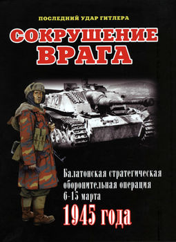 Сокрушение врага. Балатонская стратегическая оборонительная операция 6-15 марта 1945 года