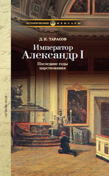 Император Александр I: Последние годы царствования, болезнь, кончина и погребение. По личным воспоминаниям лейб-хирурга