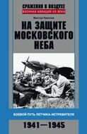 На защите московского неба. Боевой путь летчика-­истребителя. 1941-1945
