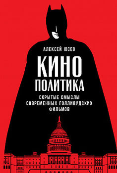 Кинополитика. Скрытые смыслы современных голливудских фильмов