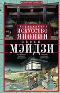 Традиционное искусство Японии эпохи Мэйдзи. Оригинальное подробное исследование и коллекция уникальн