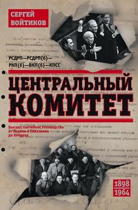 Центральный комитет. Высшее партийное руководство от Ленина и Плеханова до Хрущева. 1890-1964 гг.