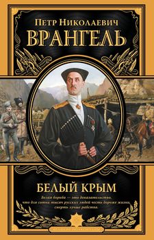 Белый Крым. Мемуары Правителя и Главнокомандующего вооруженными силами Юга России. ПИ. Великие полководцы