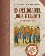 Во имя доблести, добра и красоты. Полковые музеи России конца XIX - начала XX веков