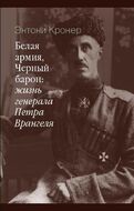 Белая армия, черный барон: жизнь генерала Петра Врангеля