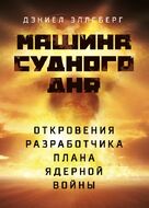 Машина Судного дня: Откровения разработчика плана ядерной войны