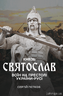 Князь Святослав. Воїн на престолі України-Русі