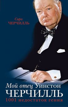 Мой отец Уинстон Черчилль. 1001 недостаток гения власти