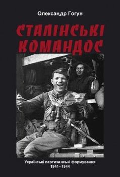 Сталінські командос. Українські партизанські формування 1941-1944