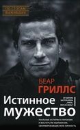 Истинное мужество. Реальные истории о героизме и мастерстве выживания, сформировавшие мою личность