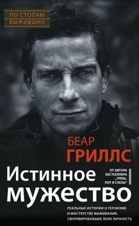 Истинное мужество. Реальные истории о героизме и мастерстве выживания, сформировавшие мою личность