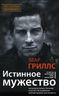 Истинное мужество. Реальные истории о героизме и мастерстве выживания, сформировавшие мою личность