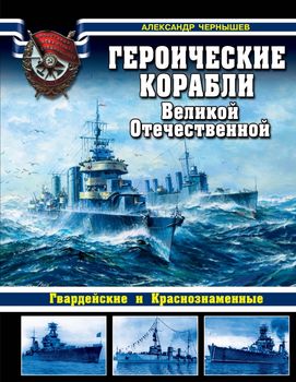 Героические корабли Великой Отечественной. Гвардейские и Краснознаменные
