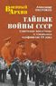 Тайные войны СССР. Советские военспецы в локальных конфликтах ХХ века