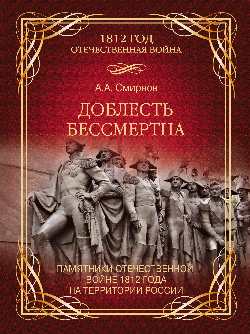 Доблесть бессмертна. Памятники Отечественной войне 1812 года на территории России.