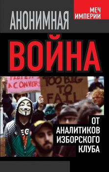 Анонимная война. От аналитиков Изборского клуба