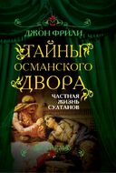 Тайны Османского двора. Частная жизнь султанов