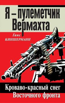 Я – пулеметчик Вермахта. Кроваво-красный снег Восточного фронта