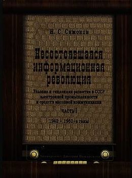 Несостоявшаяся информационная революция. Условия и тенденции развития в СССР электронной промышленности и средств массовой коммуникации. Часть 1. 1940-1960-е годы.