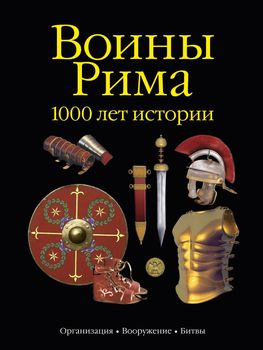 Воины Рима. 1000 лет истории: организация, вооружение, битвы