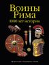 Воины Рима. 1000 лет истории: организация, вооружение, битвы