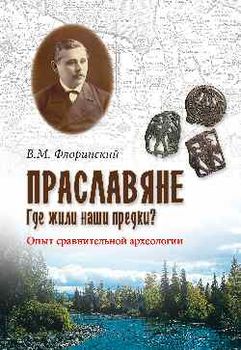 Праславяне. Где жили наши предки? Опыт сравнительной археологии