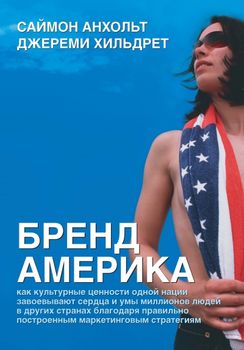 Бренд Америка. Как культурные ценности одной нации завоевывают сердца и умы миллионов людей в других странах благодаря правильно построенным маркетинговым стратегиям