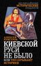 Киевской Руси не было, или Что скрывают историки
