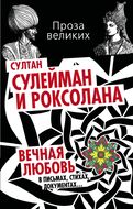 Султан Сулейман и Роксолана. Вечная любовь в письмах, стихах, документах…