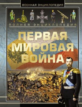 Полная энциклопедия. Первая мировая война 1914 - 1918