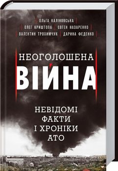 Неоголошена війна. Невідомі факти і хроніки АТО