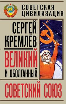 Великий и оболганный Советский Союз. 22 антимифа о советской цивилизации