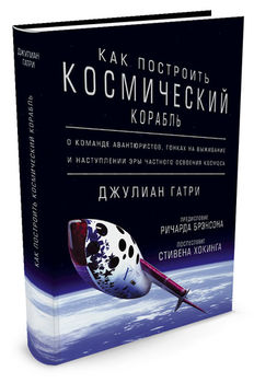 Как построить космический корабль. О команде авантюристов, гонках на выживание и наступлении эры частного освоения космоса