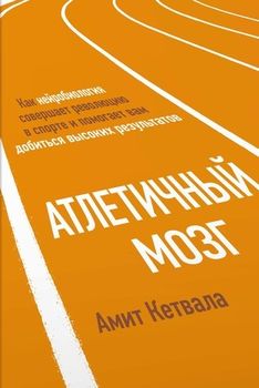 Атлетичный мозг. Как нейробиология совершает революцию в спорте и помогает вам добиться высоких результатов.