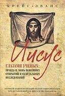 Иисус глазами ученых: Правда и ложь новейших открытий и скандальных исследований