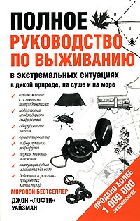 Полное руководство по выживанию в экстремальных ситуациях: в дикой природе, на суше. на море.	