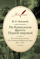 На Кавказском фронте Первой мировой. Воспоминания капитана 155-го пехотного Кубинского полка. 1914–1917