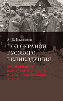 Под охраной русского великодушия. Военнопленные Первой мировой войны в Саратовском Поволжье (1914–1922)