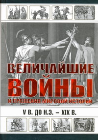 Величайшие войны и сражения мировой истории, V в. до н.э. - XIX в.
