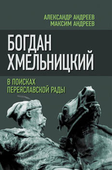 Богдан Хмельницкий. В поисках Переяславской Рады