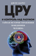 ЦРУ и контроль над разумом. Тайная история управления поведением человека