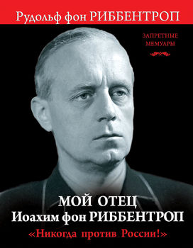 Мой отец Иоахим фон Риббентроп. «Никогда против России!»