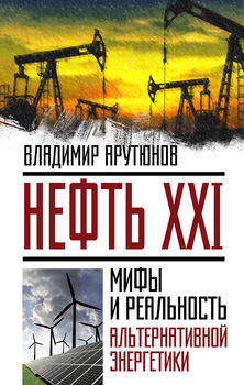 Нефть XXI. Мифы и реальность альтернативной энергетики 