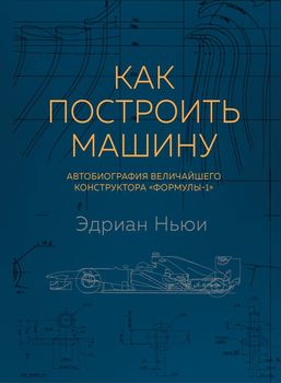 Как построить машину [автобиография величайшего конструктора «Формулы-1»] (2-е изд.)