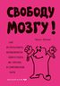 Свободу мозгу! Как использовать возможности своего мозга на полную в современном мире
